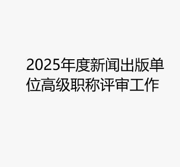 2025年度新闻出版单位高级职称评审工作